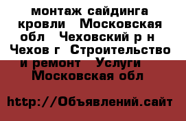 монтаж сайдинга кровли - Московская обл., Чеховский р-н, Чехов г. Строительство и ремонт » Услуги   . Московская обл.